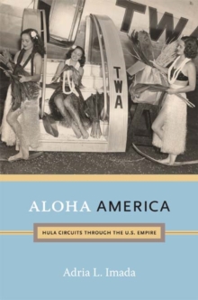 Aloha America : Hula Circuits through the U.S. Empire, Paperback / softback Book Aloha America : Hula Circuits through the U.S. Empire, Paperback / softback Book