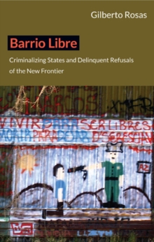 Barrio Libre : Criminalizing States and Delinquent Refusals of the New Frontier, Paperback / softback Book Barrio Libre : Criminalizing States and Delinquent Refusals of the New Frontier, Paperback / softback Book