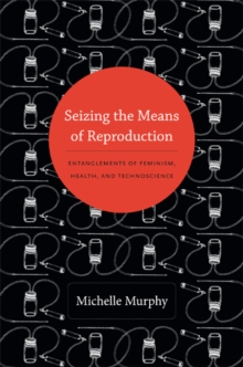 Seizing the Means of Reproduction : Entanglements of Feminism, Health, and Technoscience, Paperback / softback Book Seizing the Means of Reproduction : Entanglements of Feminism, Health, and Technoscience, Paperback / softback Book