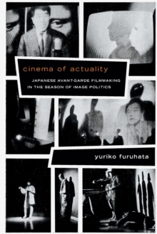 Cinema of Actuality : Japanese Avant-Garde Filmmaking in the Season of Image Politics