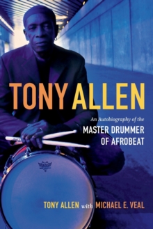 Tony Allen : An Autobiography of the Master Drummer of Afrobeat