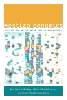 Mestizo Genomics : Race Mixture, Nation, and Science in Latin America