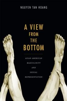 A View from the Bottom : Asian American Masculinity and Sexual Representation