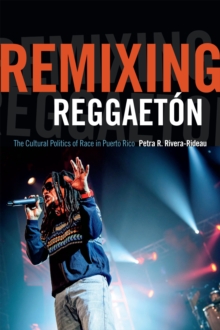 Remixing Reggaeton : The Cultural Politics of Race in Puerto Rico, Paperback / softback Book Remixing Reggaeton : The Cultural Politics of Race in Puerto Rico, Paperback / softback Book
