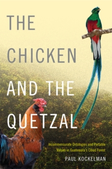 The Chicken and the Quetzal : Incommensurate Ontologies and Portable Values in Guatemala's Cloud Forest, Paperback Book The Chicken and the Quetzal : Incommensurate Ontologies and Portable Values in Guatemala's Cloud Forest, Paperback Book