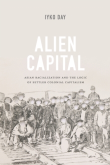 Alien Capital : Asian Racialization and the Logic of Settler Colonial Capitalism, Hardback Book Alien Capital : Asian Racialization and the Logic of Settler Colonial Capitalism, Hardback Book