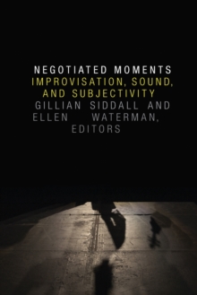 Negotiated Moments : Improvisation, Sound, and Subjectivity