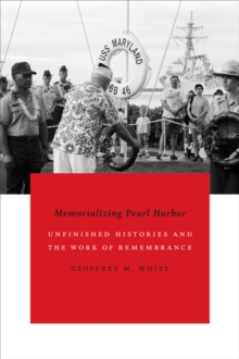 Memorializing Pearl Harbor : Unfinished Histories and the Work of Remembrance, Paperback / softback Book Memorializing Pearl Harbor : Unfinished Histories and the Work of Remembrance, Paperback / softback Book