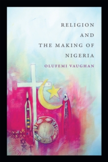 Religion and the Making of Nigeria, Paperback / softback Book Religion and the Making of Nigeria, Paperback / softback Book