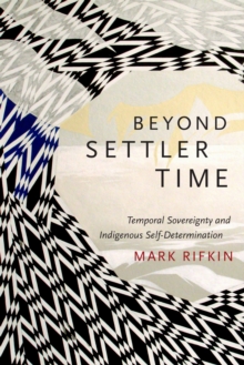 Beyond Settler Time : Temporal Sovereignty and Indigenous Self-Determination, Hardback Book Beyond Settler Time : Temporal Sovereignty and Indigenous Self-Determination, Hardback Book