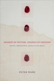 Degrees of Mixture, Degrees of Freedom : Genomics, Multiculturalism, and Race in Latin America, Paperback / softback Book Degrees of Mixture, Degrees of Freedom : Genomics, Multiculturalism, and Race in Latin America, Paperback / softback Book