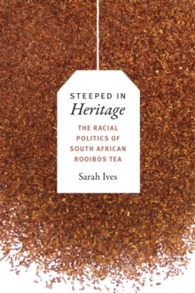 Steeped in Heritage : The Racial Politics of South African Rooibos Tea, Paperback / softback Book Steeped in Heritage : The Racial Politics of South African Rooibos Tea, Paperback / softback Book