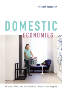 Domestic Economies : Women, Work, and the American Dream in Los Angeles, Hardback Book Domestic Economies : Women, Work, and the American Dream in Los Angeles, Hardback Book
