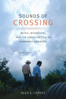 Sounds of Crossing : Music, Migration, and the Aural Poetics of Huapango Arribeno