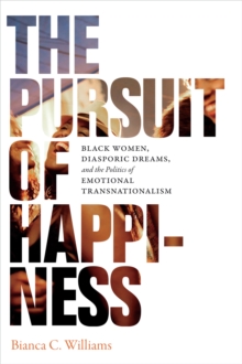 The Pursuit of Happiness : Black Women, Diasporic Dreams, and the Politics of Emotional Transnationalism, Paperback / softback Book The Pursuit of Happiness : Black Women, Diasporic Dreams, and the Politics of Emotional Transnationalism, Paperback / softback Book