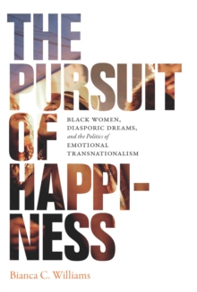 The Pursuit of Happiness : Black Women, Diasporic Dreams, and the Politics of Emotional Transnationalism