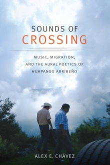 Sounds of Crossing : Music, Migration, and the Aural Poetics of Huapango Arribeno