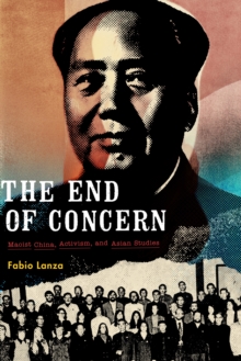 The End of Concern : Maoist China, Activism, and Asian Studies