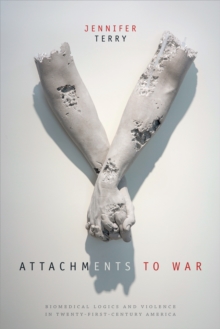 Attachments to War : Biomedical Logics and Violence in Twenty-First-Century America