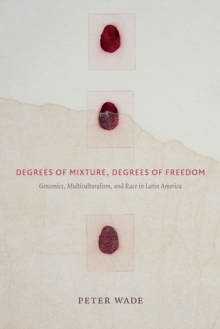 Degrees of Mixture, Degrees of Freedom : Genomics, Multiculturalism, and Race in Latin America