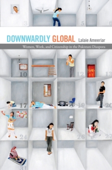 Downwardly Global : Women, Work, and Citizenship in the Pakistani Diaspora