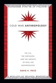 Cold War Anthropology : The CIA, the Pentagon, and the Growth of Dual Use Anthropology