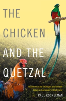 The Chicken and the Quetzal : Incommensurate Ontologies and Portable Values in Guatemala's Cloud Forest