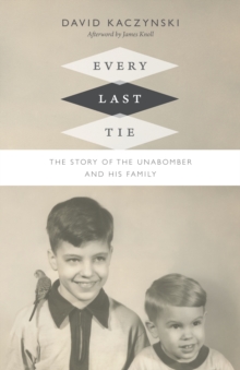 Every Last Tie : The Story of the Unabomber and His Family