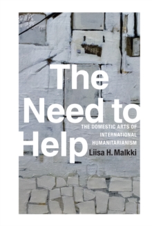 The Need to Help : The Domestic Arts of International Humanitarianism