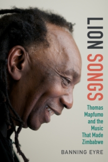 Lion Songs : Thomas Mapfumo and the Music That Made Zimbabwe