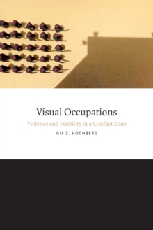 Visual Occupations : Violence and Visibility in a Conflict Zone