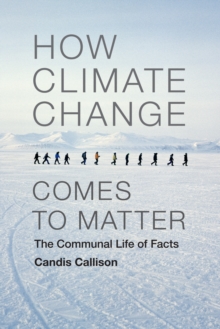 How Climate Change Comes to Matter : The Communal Life of Facts