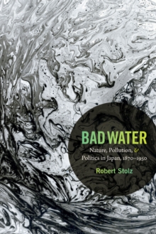 Bad Water : Nature, Pollution, and Politics in Japan, 1870-1950