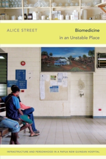 Biomedicine in an Unstable Place : Infrastructure and Personhood in a Papua New Guinean Hospital