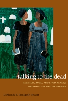 Talking to the Dead : Religion, Music, and Lived Memory among Gullah/Geechee Women