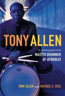 Tony Allen : An Autobiography of the Master Drummer of Afrobeat