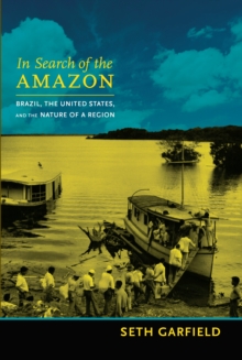 In Search of the Amazon : Brazil, the United States, and the Nature of a Region