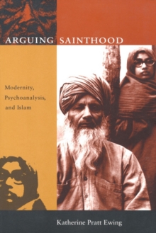 Arguing Sainthood : Modernity, Psychoanalysis, and Islam