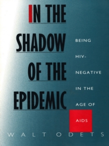 In the Shadow of the Epidemic : Being HIV-Negative in the Age of AIDS