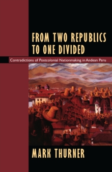 From Two Republics to One Divided : Contradictions of Postcolonial Nationmaking in Andean Peru