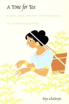 A Time for Tea : Women, Labor, and Post/Colonial Politics on an Indian Plantation