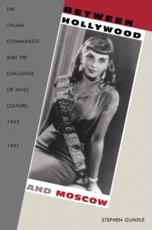 Between Hollywood and Moscow : The Italian Communists and the Challenge of Mass Culture, 1943-1991