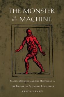 The Monster in the Machine : Magic, Medicine, and the Marvelous in the Time of the Scientific Revolution