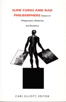 Slow Cures and Bad Philosophers : Essays on Wittgenstein, Medicine, and Bioethics