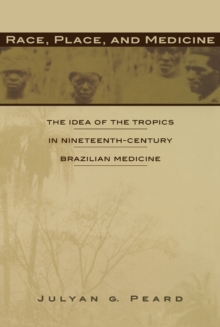 Race, Place, and Medicine : The Idea of the Tropics in Nineteenth-Century Brazil