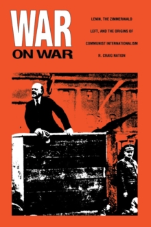 War on War : Lenin, the Zimmerwald Left, and the Origins of Communist Internationalism