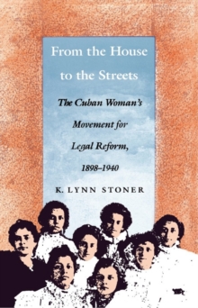 From the House to the Streets : The Cuban Woman's Movement for Legal Reform, 1898-1940