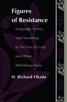 Figures of Resistance : Language, Poetry, and Narrating in The Tale of the Genji and Other Mid-Heian Texts