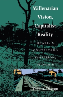 Millenarian Vision, Capitalist Reality : Brazil's Contestado Rebellion, 1912-1916