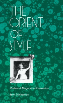 The Orient of Style : Modernist Allegories of Conversion